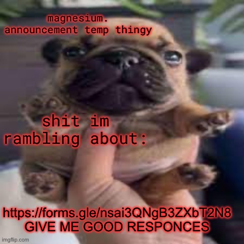 whipping this back out | https://forms.gle/nsai3QNgB3ZXbT2N8 
GIVE ME GOOD RESPONCES | image tagged in pug temp | made w/ Imgflip meme maker