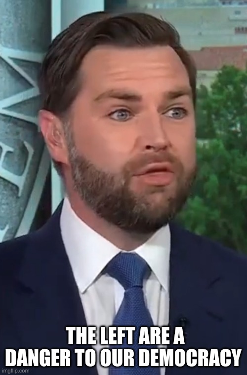 JD Vance | THE LEFT ARE A DANGER TO OUR DEMOCRACY | image tagged in jd vance | made w/ Imgflip meme maker