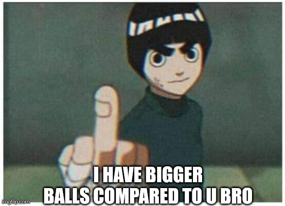 Brutal Rock Lee | I HAVE BIGGER BALLS COMPARED TO U BRO | image tagged in rock lee middle finger,rock lee,fun,memes,jokes | made w/ Imgflip meme maker