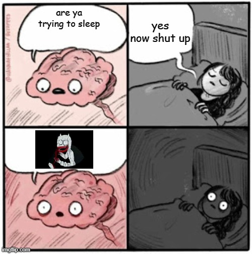 based on a true story | yes now shut up; are ya trying to sleep | image tagged in brain before sleep,scary,true story | made w/ Imgflip meme maker