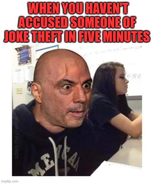 Joe Rogan is the joke theft police | WHEN YOU HAVEN'T ACCUSED SOMEONE OF JOKE THEFT IN FIVE MINUTES | image tagged in joe rogan,jokes,joke theft,carlos mencia | made w/ Imgflip meme maker