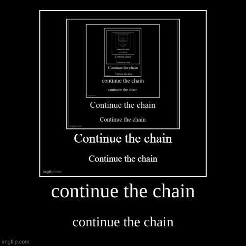 continue the chain | continue the chain | image tagged in funny,demotivationals | made w/ Imgflip demotivational maker