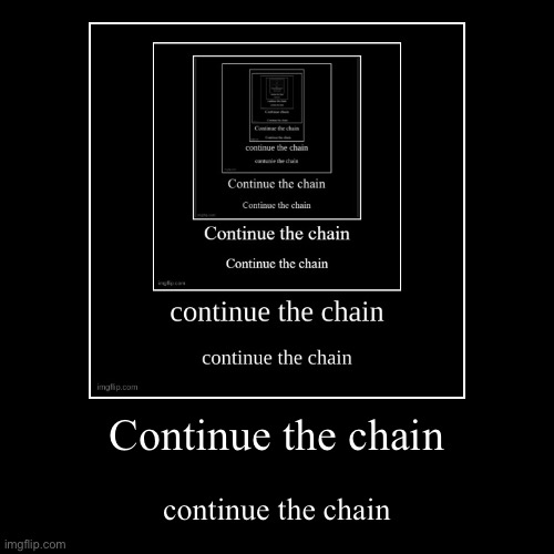 Continue the chain | continue the chain | image tagged in funny,demotivationals | made w/ Imgflip demotivational maker