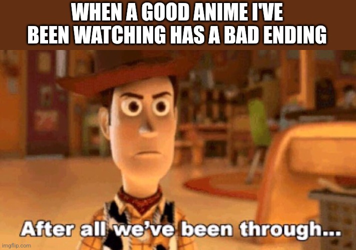 WHEN A GOOD ANIME I'VE BEEN WATCHING HAS A BAD ENDING | image tagged in anime meme | made w/ Imgflip meme maker