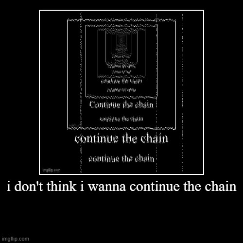 i don't think i wanna continue the chain | | image tagged in funny,demotivationals | made w/ Imgflip demotivational maker