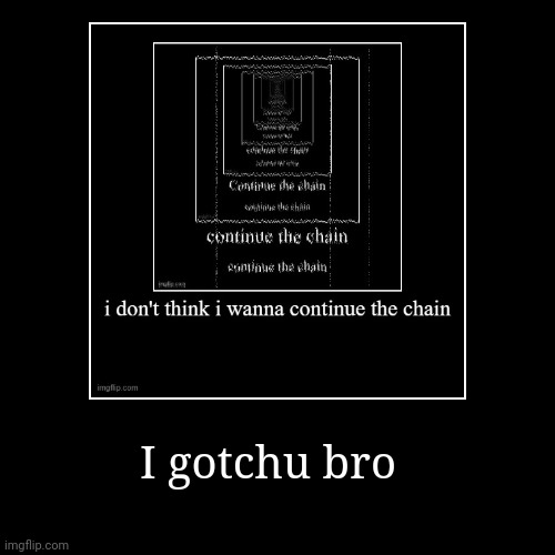 I gotchu bro | | made w/ Imgflip demotivational maker