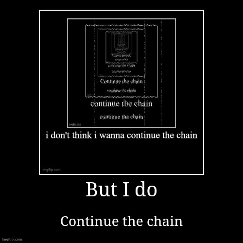 But I do | Continue the chain | image tagged in funny,demotivationals | made w/ Imgflip demotivational maker