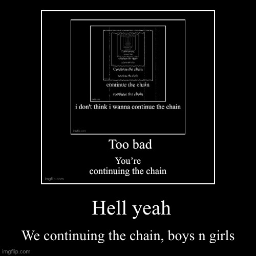 Hell yeah | We continuing the chain, boys n girls | image tagged in funny,demotivationals | made w/ Imgflip demotivational maker