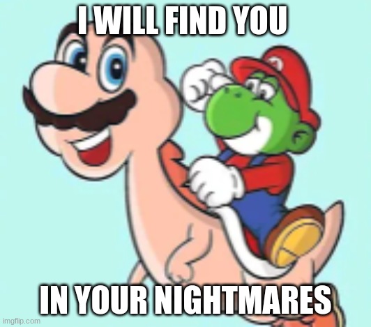 I WILL FIND YOU IN YOUR NIGHTMARES | I WILL FIND YOU; IN YOUR NIGHTMARES | image tagged in mario yoshi face swap | made w/ Imgflip meme maker