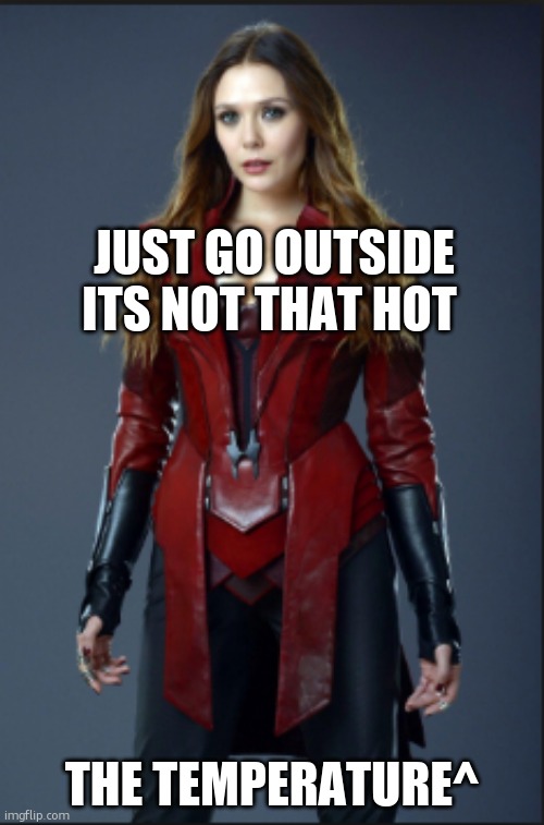 phew it's hot in here. | JUST GO OUTSIDE ITS NOT THAT HOT; THE TEMPERATURE^ | image tagged in scarlet witch | made w/ Imgflip meme maker