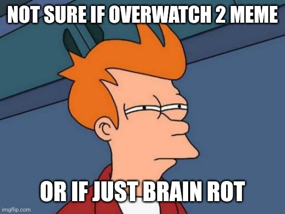 Futurama Fry Meme | NOT SURE IF OVERWATCH 2 MEME OR IF JUST BRAIN ROT | image tagged in memes,futurama fry | made w/ Imgflip meme maker