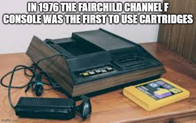 memes by Brad - In 1976 the Fairchild Channel F was the 1st to use cartridges | IN 1976 THE FAIRCHILD CHANNEL F CONSOLE WAS THE FIRST TO USE CARTRIDGES | image tagged in funny,gaming,video games,computer games,computer,history memes | made w/ Imgflip meme maker