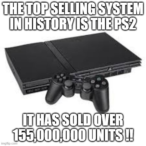 memes by Brad - PS2 is the best seller of all time at over 155,000,000 units sold ! | THE TOP SELLING SYSTEM IN HISTORY IS THE PS2; IT HAS SOLD OVER 155,000,000 UNITS !! | image tagged in funny,ps2,playstation,video games,computer,humor | made w/ Imgflip meme maker