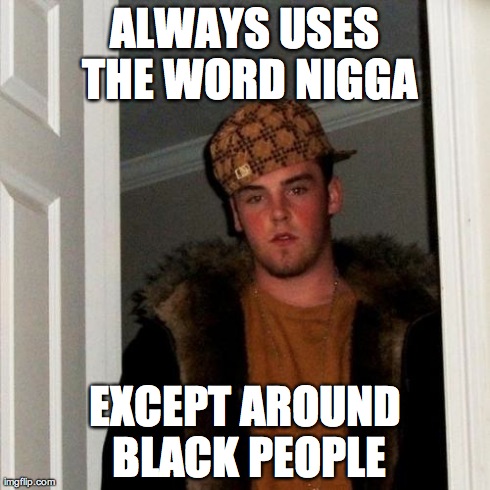 Scumbag Steve Meme | ALWAYS USES THE WORD N**GA EXCEPT AROUND BLACK PEOPLE | image tagged in memes,scumbag steve | made w/ Imgflip meme maker