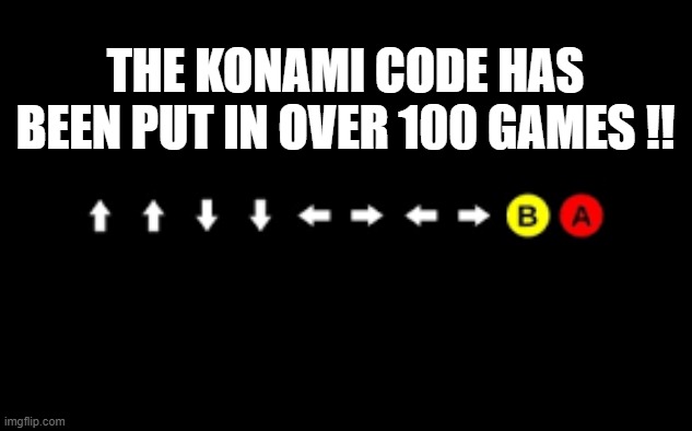 memes by Brad - The Konomai Code is in over 100 games !! | THE KONAMI CODE HAS BEEN PUT IN OVER 100 GAMES !! | image tagged in funny,gaming,konami,video games,computer games,pc gaming | made w/ Imgflip meme maker