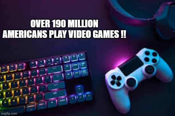 memes by Brad - Over 190 million Americans play video games !! | OVER 190 MILLION AMERICANS PLAY VIDEO GAMES !! | image tagged in funny,gaming,americans,video games,computer games,pc gaming | made w/ Imgflip meme maker