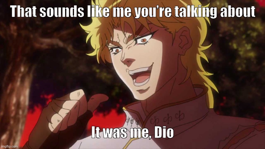 kono dio da | That sounds like me you’re talking about It was me, Dio | image tagged in kono dio da | made w/ Imgflip meme maker