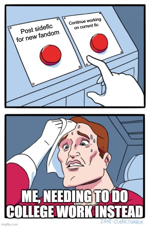 Two Buttons Meme | Continue working 
on current fic; Post sidefic for new fandom; ME, NEEDING TO DO COLLEGE WORK INSTEAD | image tagged in memes,two buttons | made w/ Imgflip meme maker