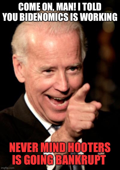 Smilin Biden Meme | COME ON, MAN! I TOLD YOU BIDENOMICS IS WORKING NEVER MIND HOOTERS IS GOING BANKRUPT | image tagged in memes,smilin biden | made w/ Imgflip meme maker