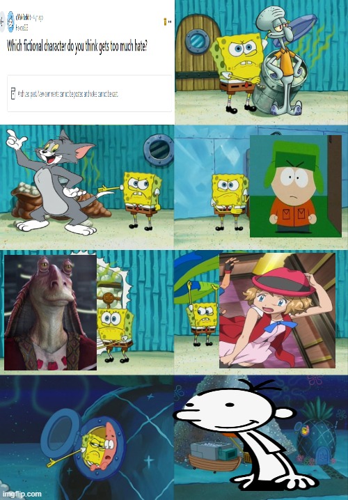 The hate for Jar Jar, Serena, Greg, Kyle, Tom, and Squidward is just so wrong. | image tagged in spongebob diapers meme,pokemon,diary of a wimpy kid,tom and jerry,south park | made w/ Imgflip meme maker