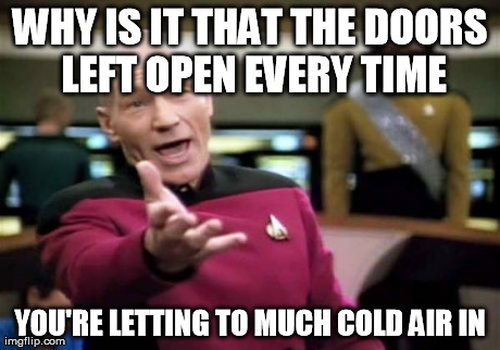 Picard Wtf | WHY IS IT THAT THE DOORS LEFT OPEN EVERY TIME YOU'RE LETTING TO MUCH COLD AIR IN | image tagged in memes,picard wtf | made w/ Imgflip meme maker