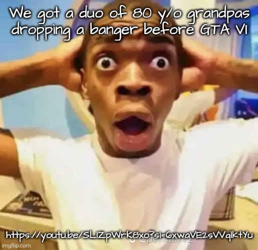 Shocked black guy | We got a duo of 80 y/o grandpas dropping a banger before GTA VI; https://youtu.be/SLIZpWrK8xo?si=6xwaVE2sVVqlktYu | image tagged in shocked black guy | made w/ Imgflip meme maker