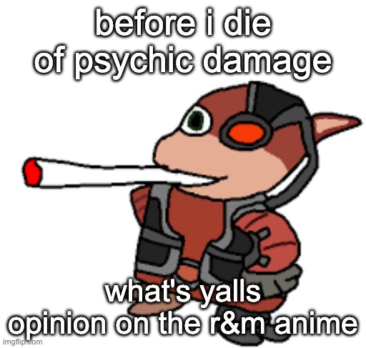 [implodes from shattered psyche z-move] | before i die of psychic damage; what's yalls opinion on the r&m anime | image tagged in grox with a fat blunt | made w/ Imgflip meme maker