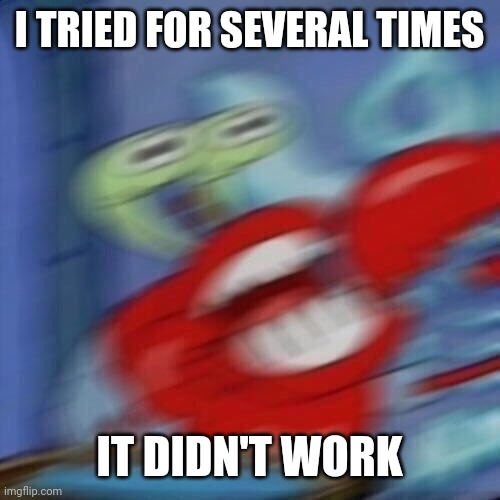 Mr krabs blur | I TRIED FOR SEVERAL TIMES IT DIDN'T WORK | image tagged in mr krabs blur | made w/ Imgflip meme maker