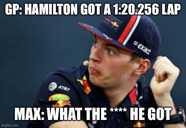 Hi | GP: HAMILTON GOT A 1:20.256 LAP; MAX: WHAT THE **** HE GOT | image tagged in hi | made w/ Imgflip meme maker