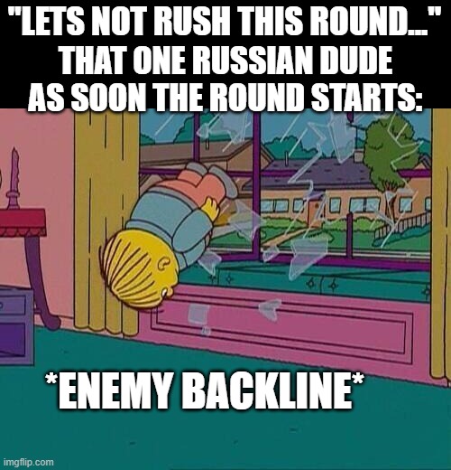 GO GO GO GO GO!!!!! | "LETS NOT RUSH THIS ROUND..."; THAT ONE RUSSIAN DUDE AS SOON THE ROUND STARTS:; *ENEMY BACKLINE* | image tagged in simpsons jump through window,rush,gaming,funny,memes,dank memes | made w/ Imgflip meme maker