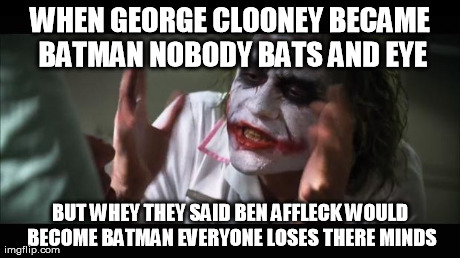 And everybody loses their minds | WHEN GEORGE CLOONEY BECAME BATMAN NOBODY BATS AND EYE BUT WHEY THEY SAID BEN AFFLECK WOULD BECOME BATMAN EVERYONE LOSES THERE MINDS | image tagged in memes,and everybody loses their minds | made w/ Imgflip meme maker