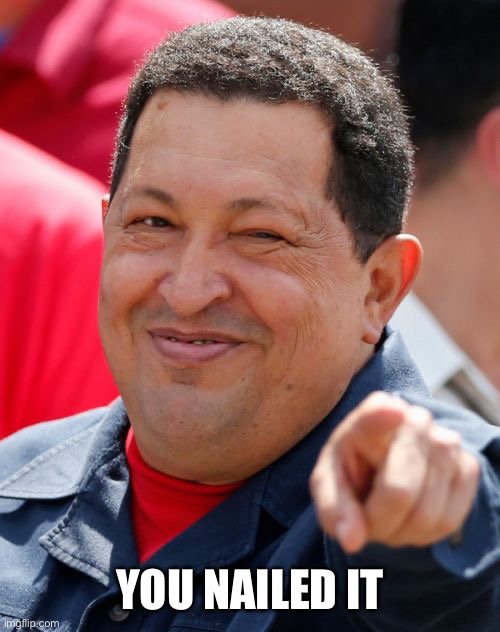 Chavez Meme | YOU NAILED IT | image tagged in memes,chavez | made w/ Imgflip meme maker