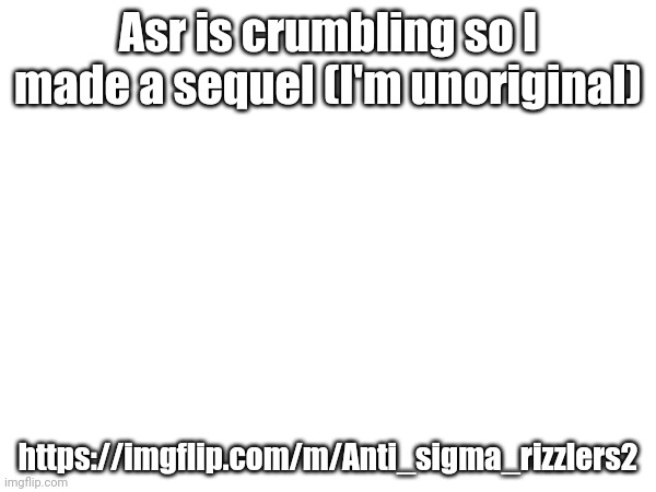 Asr is crumbling so I made a sequel (I'm unoriginal); https://imgflip.com/m/Anti_sigma_rizzlers2 | made w/ Imgflip meme maker