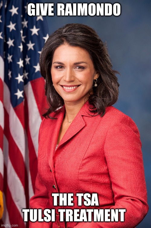 Tulsi Gabbard | GIVE RAIMONDO THE TSA TULSI TREATMENT | image tagged in tulsi gabbard | made w/ Imgflip meme maker