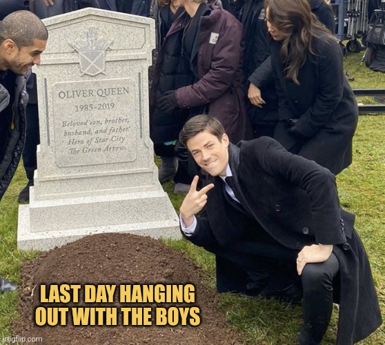 Barry Allen Grave | LAST DAY HANGING OUT WITH THE BOYS | image tagged in barry allen grave | made w/ Imgflip meme maker