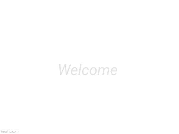 Welcome | made w/ Imgflip meme maker