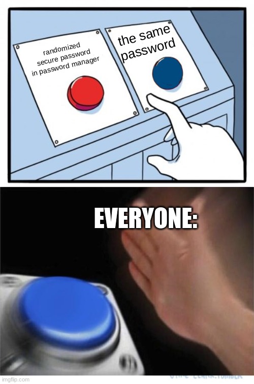 we are all guilty | the same password; randomized secure password in password manager; EVERYONE: | image tagged in two buttons 1 blue | made w/ Imgflip meme maker