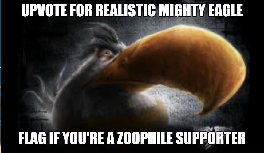 Realistic Mighty Eagle | UPVOTE FOR REALISTIC MIGHTY EAGLE; FLAG IF YOU'RE A ZOOPHILE SUPPORTER | image tagged in realistic mighty eagle | made w/ Imgflip meme maker