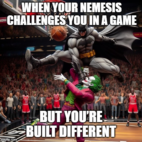 nemesis | WHEN YOUR NEMESIS CHALLENGES YOU IN A GAME; BUT YOU’RE BUILT DIFFERENT | image tagged in memes | made w/ Imgflip meme maker