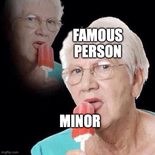 Old Lady Licking Popsicle | FAMOUS PERSON; MINOR | image tagged in old lady licking popsicle | made w/ Imgflip meme maker