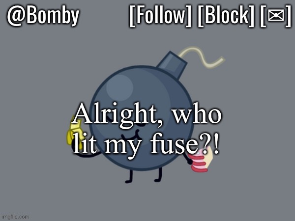 Bomby Announcemnt Template | Alright, who lit my fuse?! | image tagged in bomby announcemnt template | made w/ Imgflip meme maker