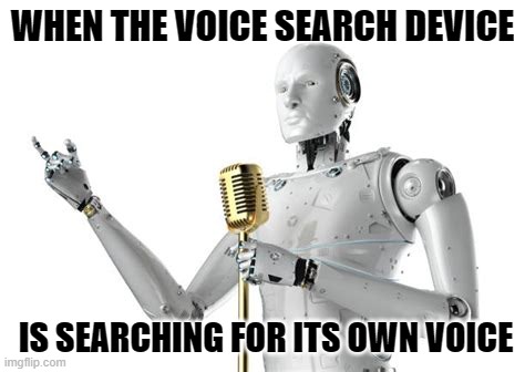 Robot with microphone | WHEN THE VOICE SEARCH DEVICE; IS SEARCHING FOR ITS OWN VOICE | image tagged in robot with microphone | made w/ Imgflip meme maker