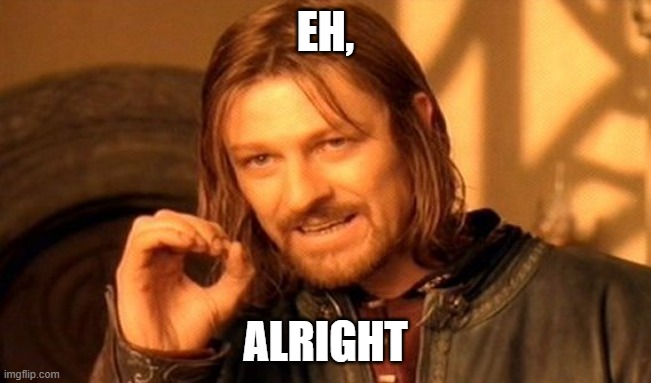 One Does Not Simply Meme | EH, ALRIGHT | image tagged in memes,one does not simply | made w/ Imgflip meme maker