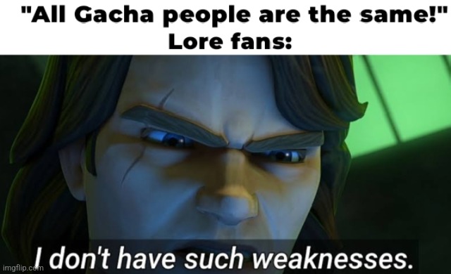 When people thinks you're a Gacha Kid but... | image tagged in gacha world,lunime,gacha life,i don't have such weakness,anakin star wars,anakin skywalker | made w/ Imgflip meme maker