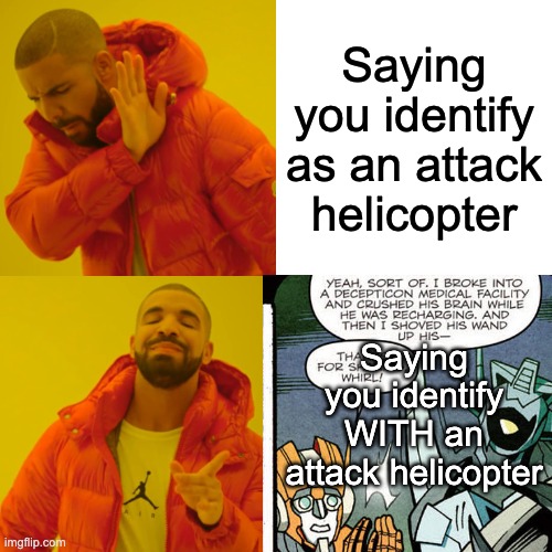 #EvenTeamWhirl | Saying you identify as an attack helicopter; Saying you identify WITH an attack helicopter | image tagged in memes,drake hotline bling,transformers,lgbt | made w/ Imgflip meme maker