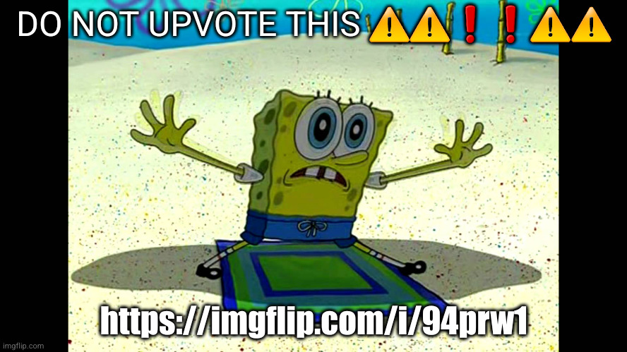 SpongeBob AND LIVE | DO NOT UPVOTE THIS ⚠️⚠️❗❗⚠️⚠️; https://imgflip.com/i/94prw1 | image tagged in spongebob and live | made w/ Imgflip meme maker