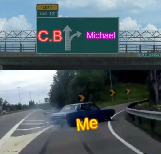 The Answer to Henry: | C.B; Michael; Me | image tagged in memes,left exit 12 off ramp | made w/ Imgflip meme maker