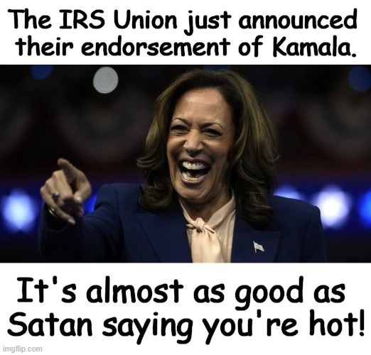 Hot or Not? | The IRS Union just announced 
their endorsement of Kamala. It's almost as good as 
Satan saying you're hot! | image tagged in political humor,kamala,satan speaks,satan huge fan,so hot right now,satan wants you | made w/ Imgflip meme maker