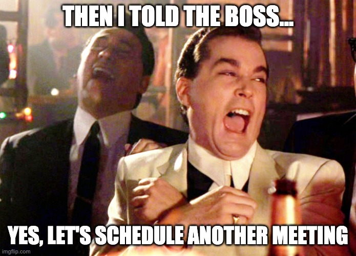 Another meeting | THEN I TOLD THE BOSS... YES, LET'S SCHEDULE ANOTHER MEETING | image tagged in memes,good fellas hilarious | made w/ Imgflip meme maker