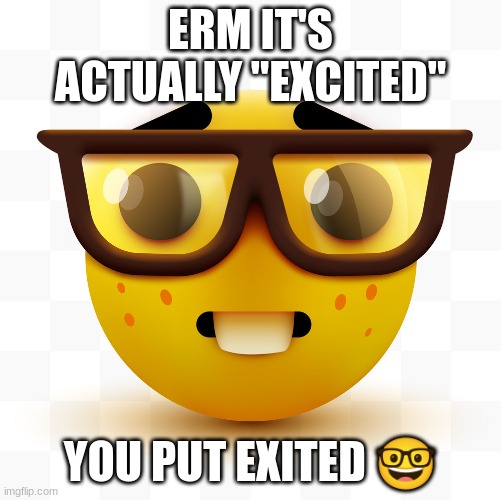 Nerd emoji | ERM IT'S ACTUALLY "EXCITED" YOU PUT EXITED ? | image tagged in nerd emoji | made w/ Imgflip meme maker